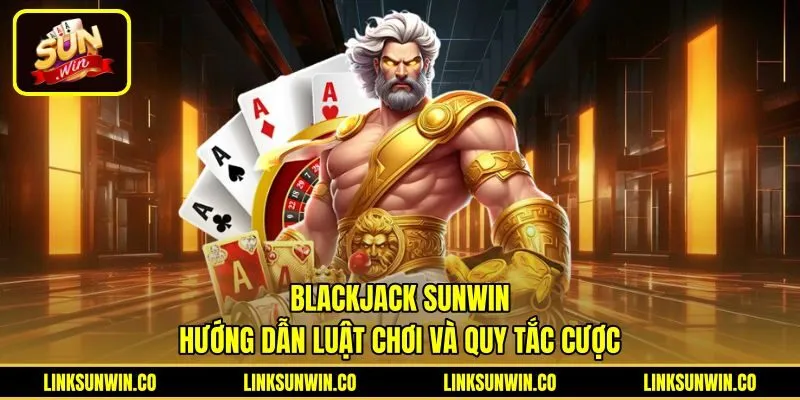 Blackjack Sunwin - Hướng Dẫn Luật Chơi Và Quy Tắc Cược