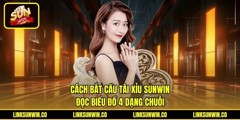 Cách Bắt Cầu Tài Xỉu Sunwin - Đọc Biểu Đồ 4 Dạng Chuỗi