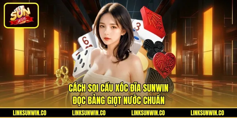 Cách Soi Cầu Xóc Đĩa Sunwin - Đọc Bảng Giọt Nước Chuẩn