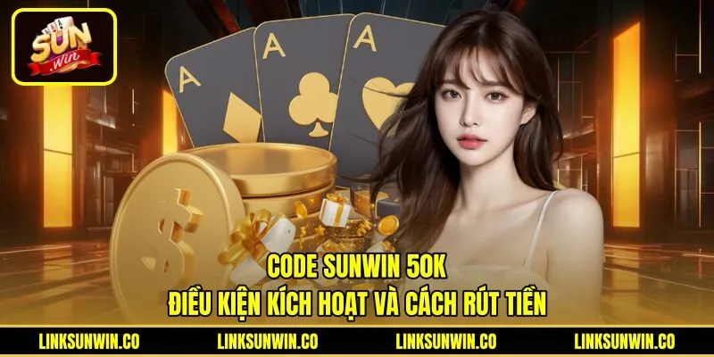 Code Sunwin 50K - Điều Kiện Kích Hoạt Và Cách Rút Tiền