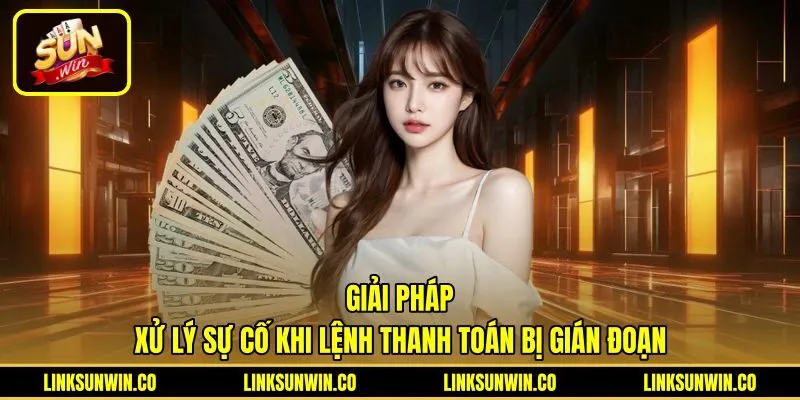 giai-phap-xu-ly-su-co-khi-lenh-thanh-toan-bi-gian-doan Biện pháp giải quyết sự cố rút tiền Sunwin bị chậm