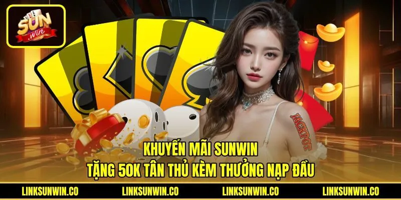 Khuyến Mãi Sunwin - Tặng 50K Tân Thủ Kèm Thưởng Nạp Đầu