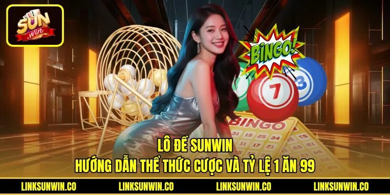 Lô Đề Sunwin - Hướng Dẫn Thể Thức Cược Và Tỷ Lệ 1 Ăn 99