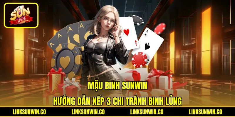 Mậu Binh Sunwin | Hướng Dẫn Xếp 3 Chi Tránh Binh Lủng