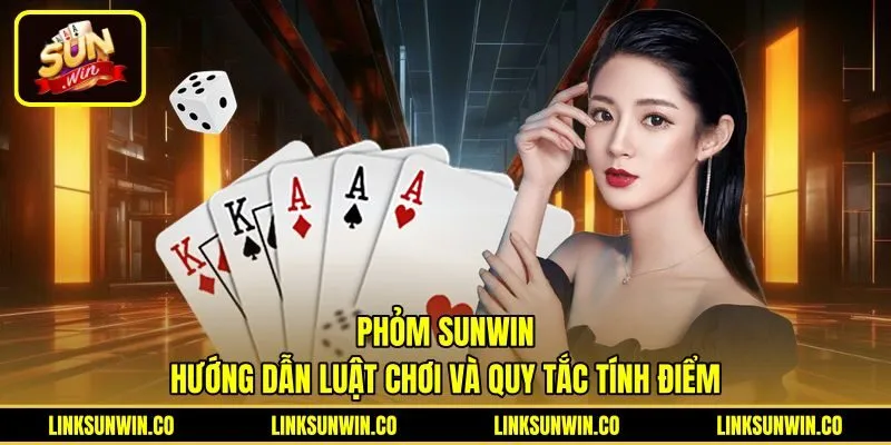 Phỏm Sunwin - Hướng Dẫn Luật Chơi Và Quy Tắc Tính Điểm