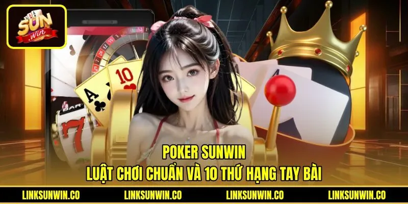 Poker Sunwin - Luật Chơi Chuẩn Và 10 Thứ Hạng Tay Bài