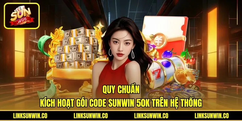 Quy trình kích hoạt Code Sunwin 50K chuẩn xác và an toàn