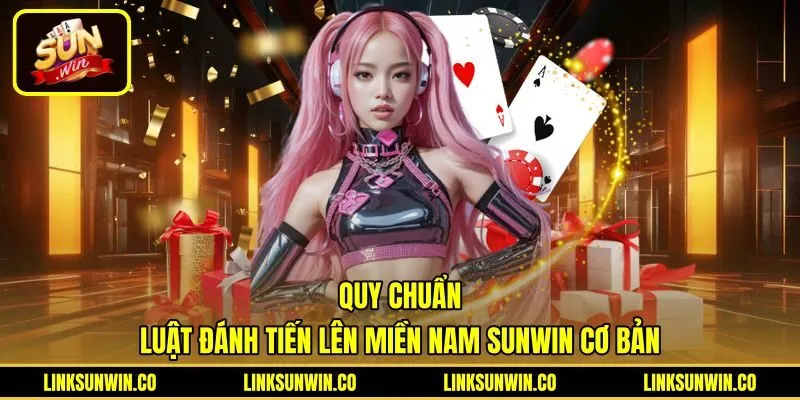 Luật đánh Tiến Lên Miền Nam Sunwin cùng thứ bậc quân bài