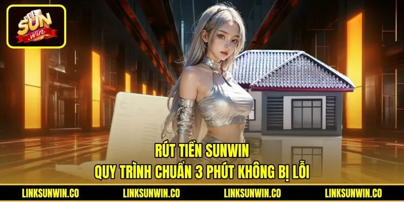 Rút Tiền Sunwin - Quy Trình Chuẩn 3 Phút Không Bị Lỗi