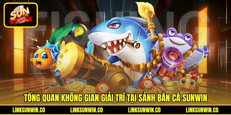 tong-quan-khong-gian-giai-tri-tai-sanh-ban-ca-sunwin Ngư trường đồ họa 3D sắc nét cùng Bắn cá Sunwin
