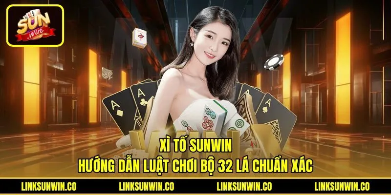 Xì Tố Sunwin - Hướng Dẫn Luật Chơi Bộ 32 Lá Chuẩn Xác